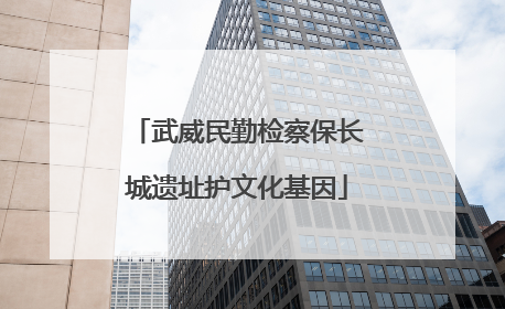 武威民勤检察保长城遗址护文化基因